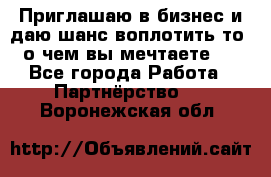 Приглашаю в бизнес и даю шанс воплотить то, о чем вы мечтаете!  - Все города Работа » Партнёрство   . Воронежская обл.